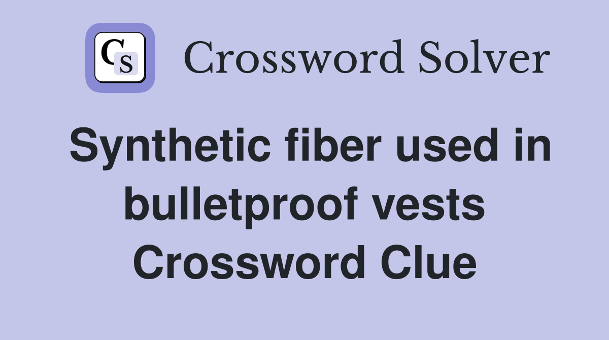 Synthetic fiber used in bulletproof vests Crossword Clue Answers